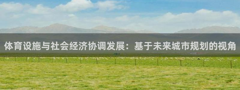 凯捷体育招商电话是多少：体育设施与社会经济协调发展：