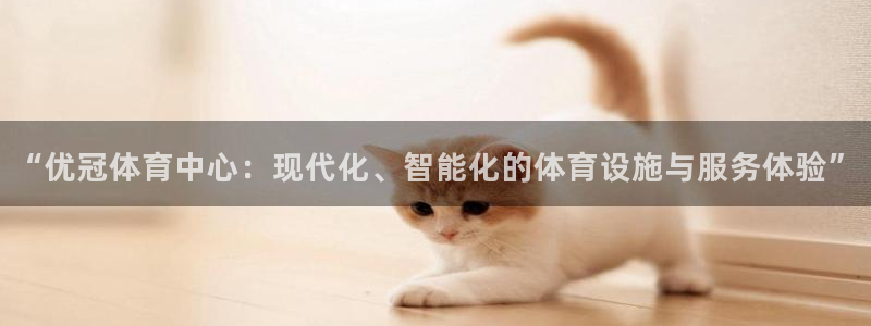 凯捷体育招商电话号码是多少号：“优冠体育中心：现代化