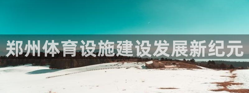 凯捷体育娱乐平台：郑州体育设施建设发展新纪元