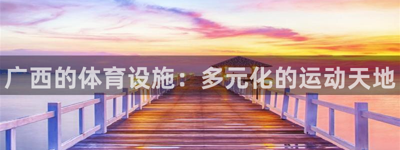 凯捷体育官方：广西的体育设施：多元化的运动天地