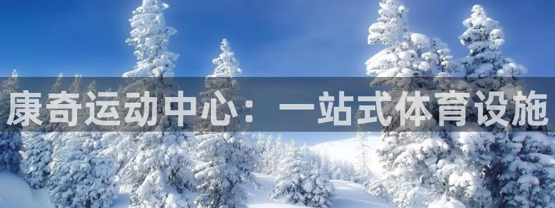 凯捷体育平台注册要钱吗是真的吗：康奇运动中心：一站式
