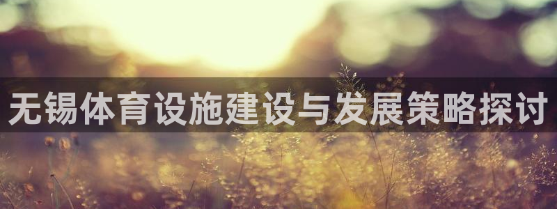 凯捷体育娱乐：无锡体育设施建设与发展策略探讨