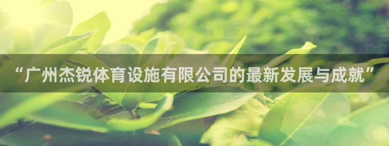 注册凯捷体育：“广州杰锐体育设施有限公司的最新发展与