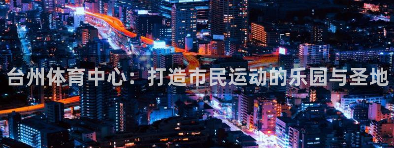 凯捷体育招商电话地址：台州体育中心：打造市民运动的乐