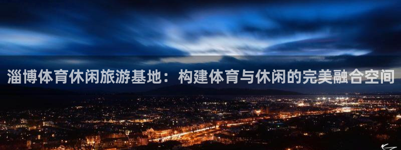 凯捷体育平台注册：淄博体育休闲旅游基地：构建体育与休