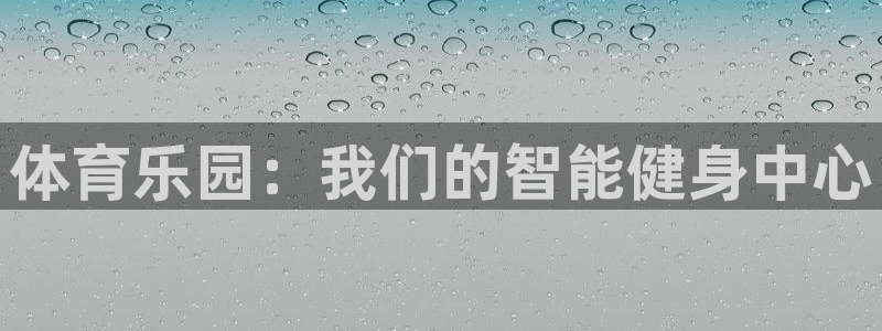凯捷体育招商电话是多少：体育乐园：我们的智能健身中心