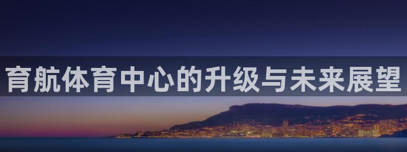 凯捷体育：育航体育中心的升级与未来展望