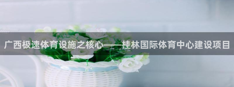 凯捷体育集团简介：广西极速体育设施之核心——桂林国际