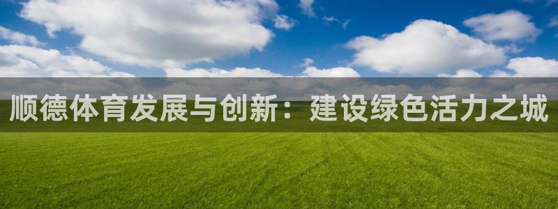 凯捷体育招商电话：顺德体育发展与创新：建设绿色活力之