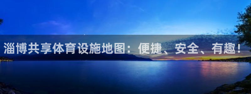 凯捷体育娱乐首页网站大全：淄博共享体育设施地图：便捷