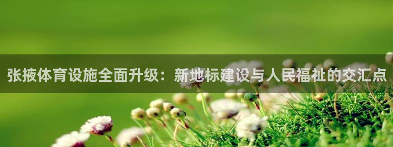 凯捷体育招商电话号码：张掖体育设施全面升级：新地标建
