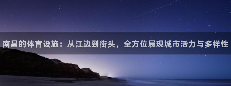 海南凯捷体育：南昌的体育设施：从江边到街头，全方位展