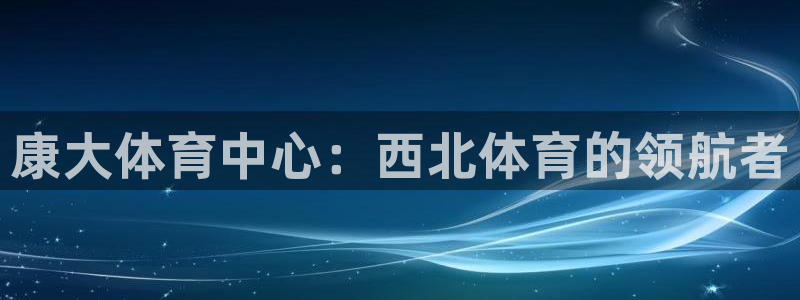 凯捷体育五金厂：康大体育中心：西北体育的领航者