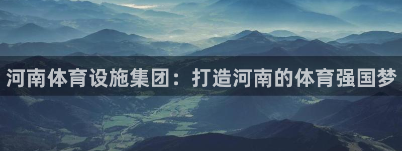 凯捷体育平台注册要钱吗：河南体育设施集团：打造河南的