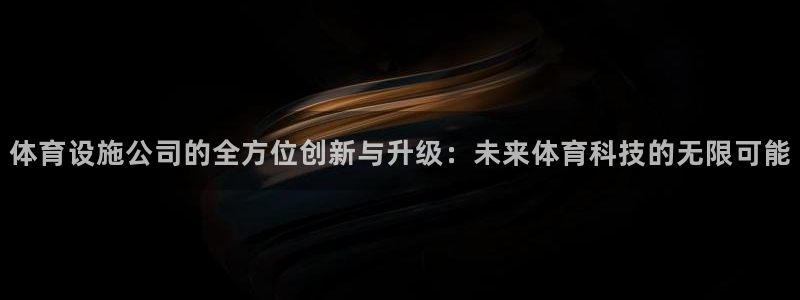 凯捷体育平台注册：体育设施公司的全方位创新与升级：未来体育科