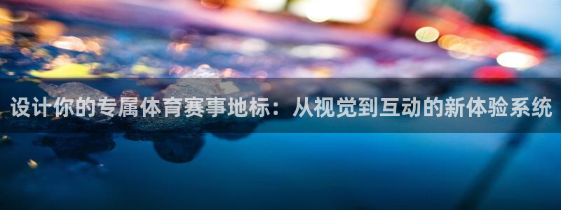 凯捷体育招商电话地址是多少：设计你的专属体育赛事地标：从视觉