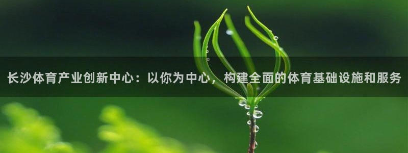 凯捷体育娱乐40996：长沙体育产业创新中心：以你为中心，构 