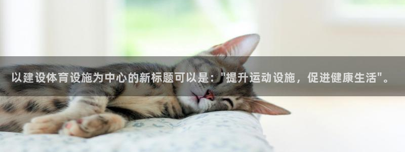 德国凯捷体育集团：以建设体育设施为中心的新标题可以是