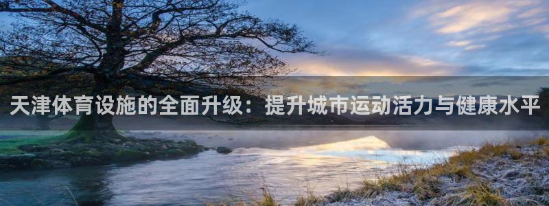 凯捷体育代理：天津体育设施的全面升级：提升城市运动活