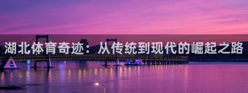 凯捷体育官网：湖北体育奇迹：从传统到现代的崛起之路