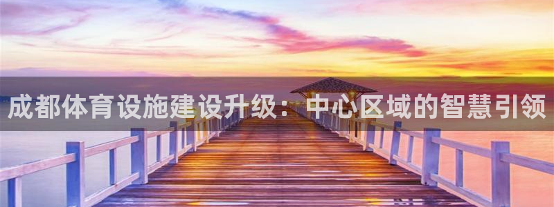 凯捷体育平台注册要钱吗安全吗：成都体育设施建设升级：