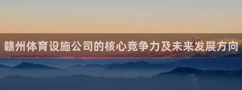 凯捷体育招商电话地址：赣州体育设施公司的核心竞争力及