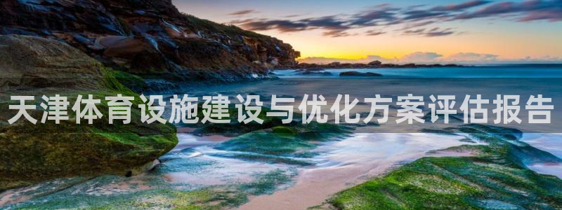 凯捷平台体育：天津体育设施建设与优化方案评估报告