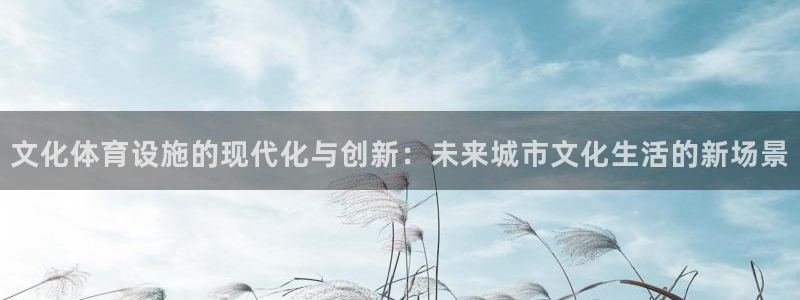 凯捷体育娱乐是那个系列的台子：文化体育设施的现代化与