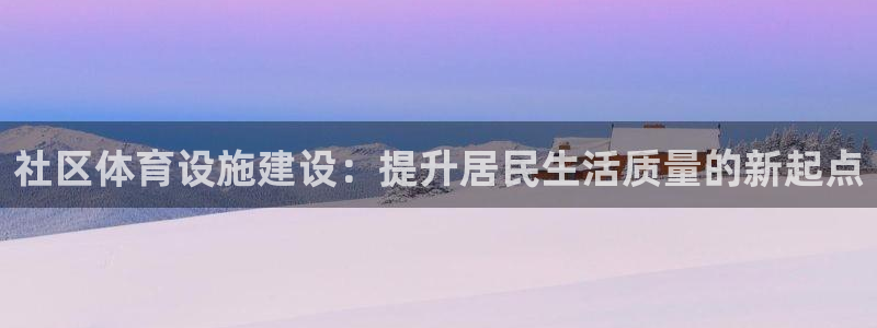 海南凯捷体育发展怎么样：社区体育设施建设：提升居民生