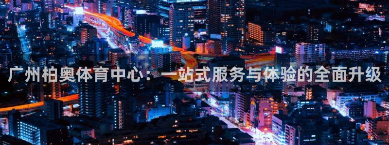 凯捷体育是干嘛的公司：广州柏奥体育中心：一站式服务与