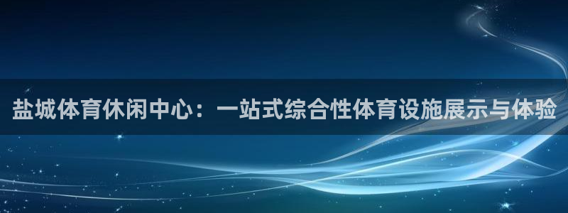 凯捷体育娱乐网站：盐城体育休闲中心：一站式综合性体育