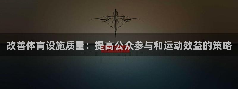 凯捷体育集团官网首页网址：改善体育设施质量：提高公众