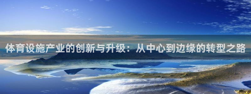 凯捷体育平台是正规平台吗知乎：体育设施产业的创新与升级：从中