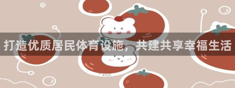 凯捷体育平台注册要钱吗：打造优质居民体育设施，共建共享幸福生