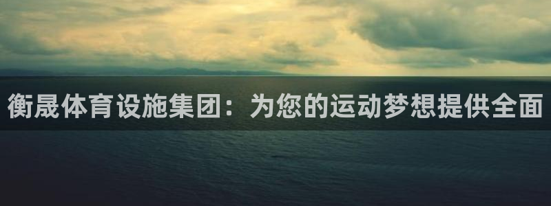 凯捷体育招商电话是多少号码：衡晟体育设施集团：为您的运动梦想