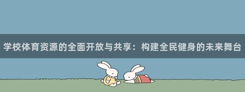 凯捷体育平台注册：学校体育资源的全面开放与共享：构建