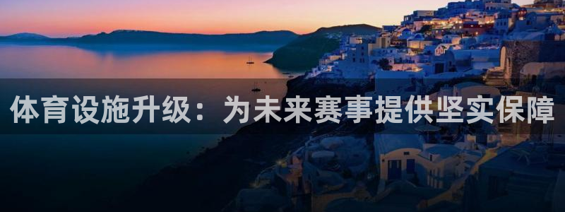 凯捷体育娱乐首页官网下载：体育设施升级：为未来赛事提