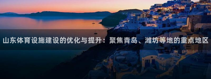 凯捷体育平台注册流程视频：山东体育设施建设的优化与提