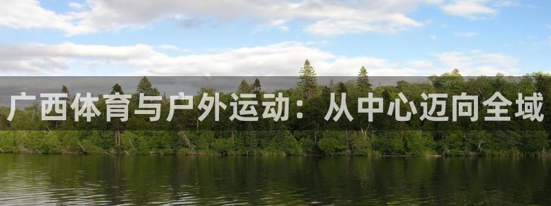 海南凯捷体育发展怎么样：广西体育与户外运动：从中心迈