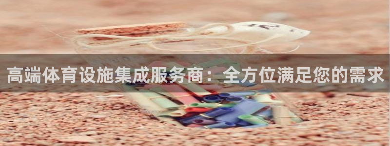 凯捷体育平台是正规平台吗知乎：高端体育设施集成服务商：全方位
