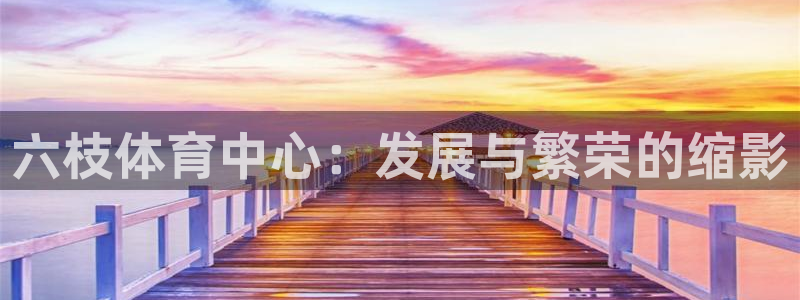 凯捷体育集团：六枝体育中心：发展与繁荣的缩影