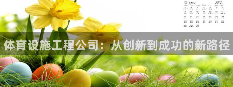 凯捷体育官方客服电话：体育设施工程公司：从创新到成功的新路径