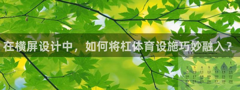 凯捷体育招商电话地址是多少：在横屏设计中，如何将杠体