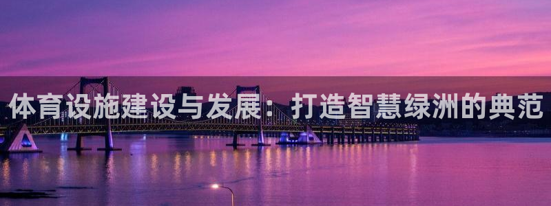 凯捷体育招商电话：体育设施建设与发展：打造智慧绿洲的