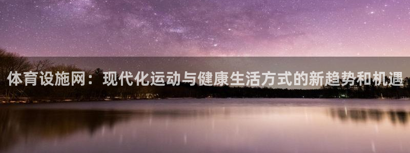 凯捷体育代理：体育设施网：现代化运动与健康生活方式的