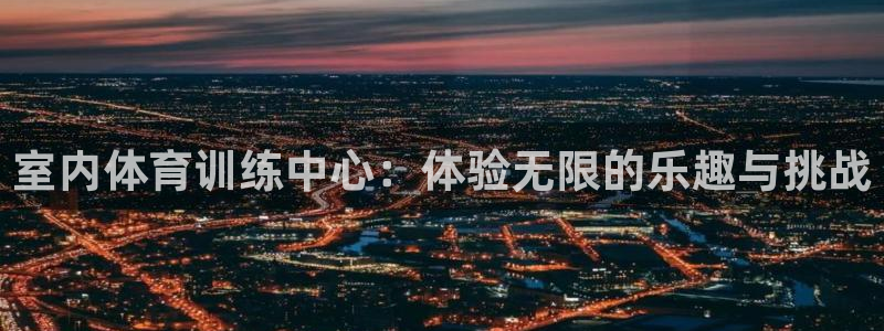 凯捷体育娱乐：室内体育训练中心：体验无限的乐趣与挑战