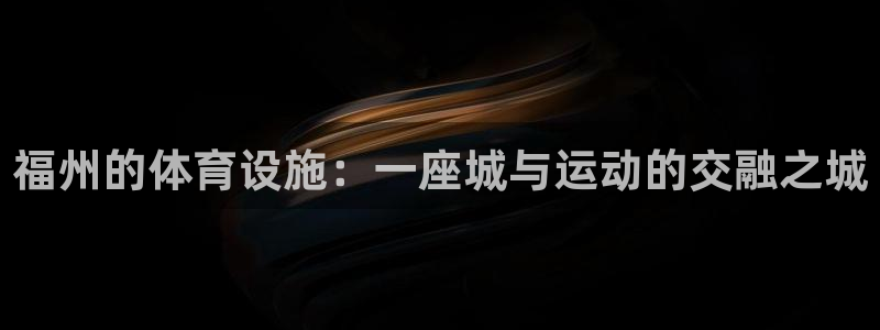 凯捷体育科技：福州的体育设施：一座城与运动的交融之城
