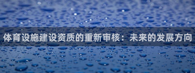 凯捷体育娱乐首页网站大全：体育设施建设资质的重新审核