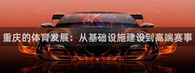 注册凯捷体育：重庆的体育发展：从基础设施建设到高端赛