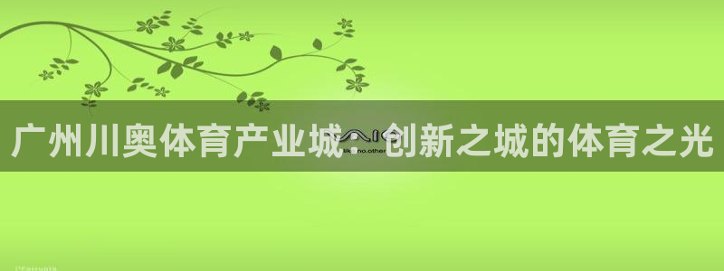 凯捷体育集团简介：广州川奥体育产业城：创新之城的体育